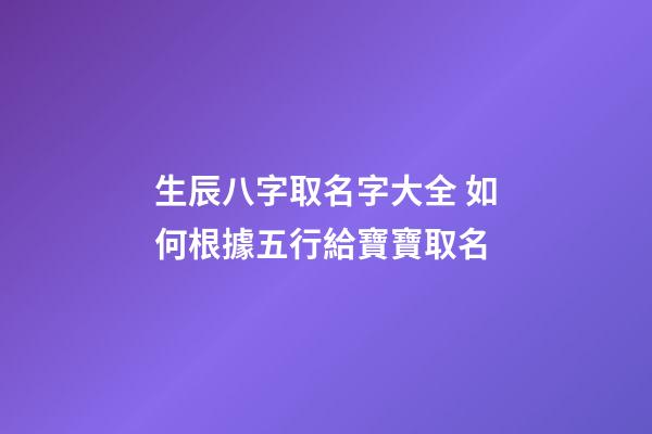生辰八字取名字大全 如何根據五行給寶寶取名